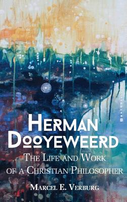 Herman Dooyeweerd: The Life and Work of a Christian Philosopher - Marcel E. Verberg