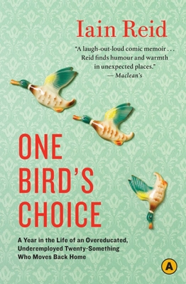 One Bird's Choice: A Year in the Life of an Overeducated, Underemployed Twenty-Something Who Moves Back Home - Iain Reid
