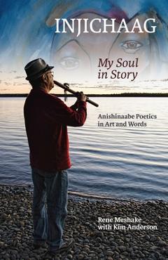 Coperta cărții 'Injichaag: My Soul in Story: Anishinaabe Poetics in Art and Words - Rene Meshake'