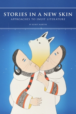 Stories in a New Skin: Approaches to Inuit Literature - Keavy Martin