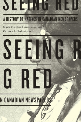 Seeing Red: A History of Natives in Canadian Newspapers - Mark Cronlund Anderson