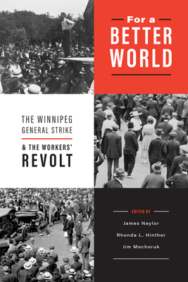 For a Better World: The Winnipeg General Strike and the Workers' Revolt - James Naylor