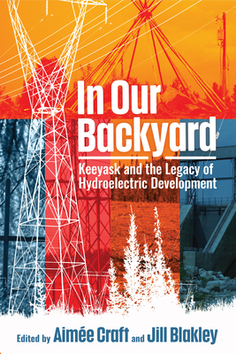 In Our Backyard: Keeyask and the Legacy of Hydroelectric Development - Aimée Craft
