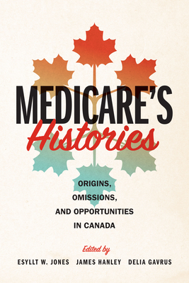 Medicare's Histories: Origins, Omissions, and Opportunities in Canada - Esyllt W. Jones