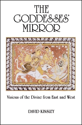 The Goddesses' Mirror: Visions of the Divine from East and West - David Kinsley