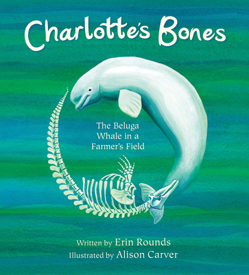 Charlotte's Bones: The Beluga Whale in a Farmer's Field - Erin Rounds