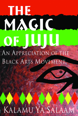 The Magic of Juju: An Appreciation of the Black Arts Movement - Kalamu Ya Salaam