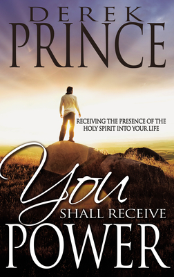 You Shall Receive Power: Receiving the Presence of the Holy Spirit Into Your Life - Derek Prince
