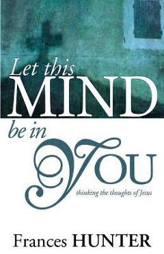 Coperta cărții 'Let This Mind Be in You - Frances Hunter'