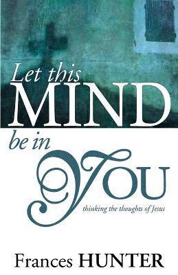 Coperta cărții 'Let This Mind Be in You - Frances Hunter'