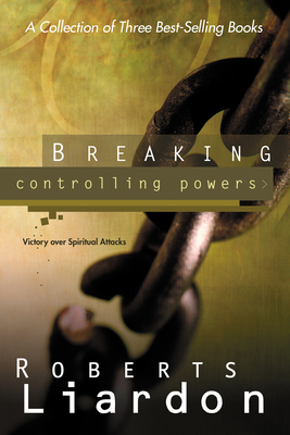 Breaking Controlling Powers: Victory Over Spiritual Attacks - Roberts Liardon