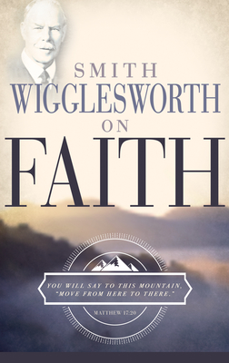 Smith Wigglesworth on Faith - Smith Wigglesworth