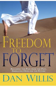 Coperta cărții 'Freedom to Forget: Releasing the Pain from the Past, Embracing Hope for the Future - Dan Willis'