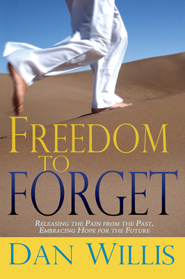 Freedom to Forget: Releasing the Pain from the Past, Embracing Hope for the Future - Dan Willis