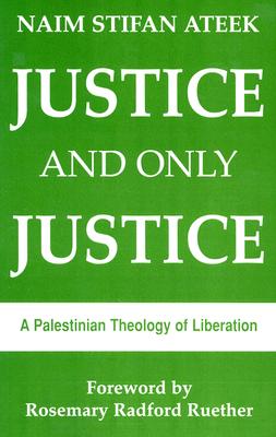 Justice, and Only Justice: A Palestinian Theology of Liberation - Naim Stifan Ateek