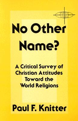 No Other Name?: A Critical Survey of Christian Attitudes Toward the World Religions - Paul F. Knitter