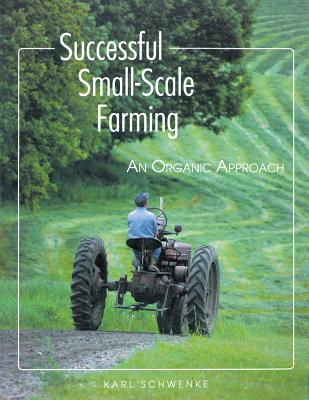 Successful Small-Scale Farming: An Organic Approach - Karl Schwenke