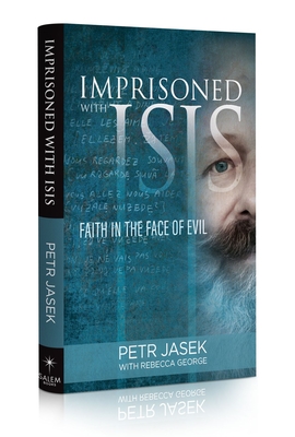 Imprisoned with Isis: Faith in the Face of Evil - Petr Jasek