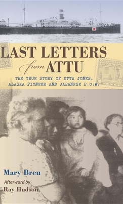 Last Letters from Attu: The True Story of Etta Jones, Alaska Pioneer and Japanese POW - Mary Breu