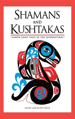 Shamans and Kushtakas: North Coast Tales of the Supernatural - Mary Giraudo Beck