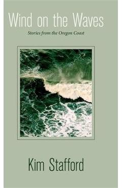 Coperta cărții 'Wind on the Waves: Stories from the Oregon Coast - Kim Stafford'