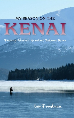 My Season on the Kenai: Fishing Alaska's Greatest Salmon River - Lew Freedman