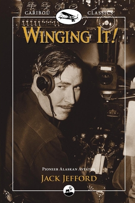 Winging It!: Jack Jefford, Pioneer Alaskan Aviator - Jack Jefford