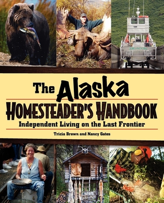 Alaska Homesteader's Handbook: Independent Living on the Last Frontier - Tricia Brown