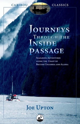 Journeys Through the Inside Passage: Seafaring Adventures Along the Coast of British Columbia and Alaska - Joe Upton