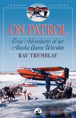 On Patrol: True Adventures of an Alaska Game Warden - Ray Tremblay