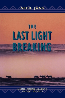 The Last Light Breaking: Living Among Alaska's Inupiat - Nick Jans