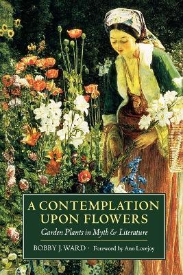 A Contemplation Upon Flowers: Garden Plants in Myth and Literature - Bobby J. Ward