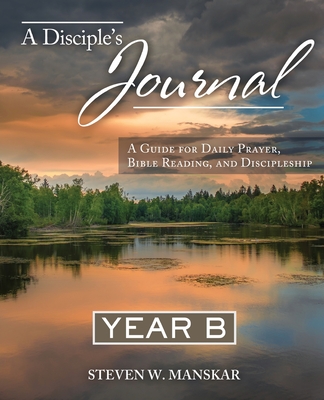 A Disciple's Journal Year B: A Guide for Daily Prayer, Bible Reading, and Discipleship - Steven W. Manskar