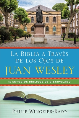 La Biblia a Través de los Ojos de Juan Wesley: 52 Estudios Bíblicos de Discipulado - Philip Wingeier-rayo