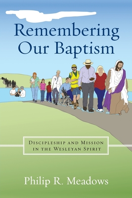 Remembering Our Baptism: Discipleship and Mission in the Wesleyan Spirit - Philip R. Meadows