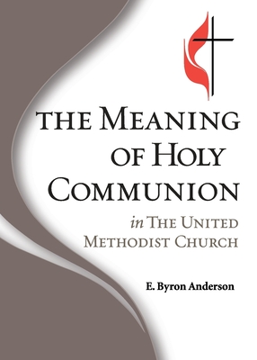 The Meaning of Holy Communion in The United Methodist Church - E. Byron Anderson