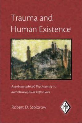 Trauma and Human Existence: Autobiographical, Psychoanalytic, and Philosophical Reflections - Robert D. Stolorow
