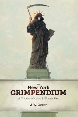 The New York Grimpendium: A Guide to Macabre and Ghastly Sites in New York State - J. W. Ocker