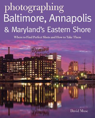 Photographing Baltimore, Annapolis & Maryland Eastern Shore: Where to Find Perfect Shots and How to Take Them - David Muse