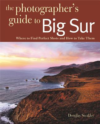 Photographing Big Sur: Where to Find Perfect Shots and How to Take Them - Douglas Steakley