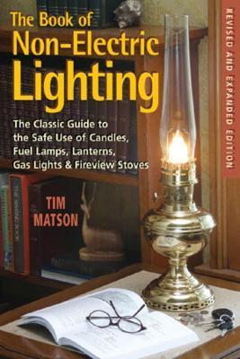 The Book of Non-Electric Lighting: The Classic Guide to the Safe Use of Candles, Fuel Lamps, Lanterns, Gaslights & Fire-View Stoves - Tim Matson