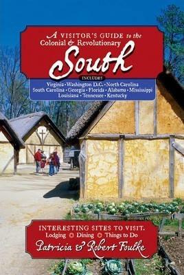 A Visitor's Guide to the Colonial & Revolutionary South: Includes Delaware, Virginia, North Carolina, South Carolina, Georgia, Florida, Louisiana, and - Patricia Foulke