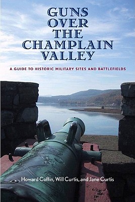 Guns Over the Champlain Valley: A Guide to Historic Military Sites and Battlefields - Howard Coffin