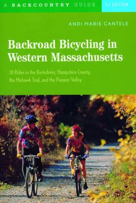 Backroad Bicycling in Western Massachusetts: 30 Rides in the Berkshires, Hampshire County, the Mohawk Trail, and the Pioneer Valley - Andi Marie Cantele