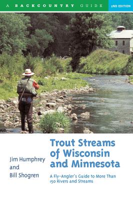 Trout Streams of Wisconsin and Minnesota: An Angler's Guide to More Than 120 Trout Rivers and Streams - Jim Humphrey