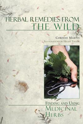 Herbal Remedies from the Wild: Finding and Using Medicinal Herbs - Corinne Martin