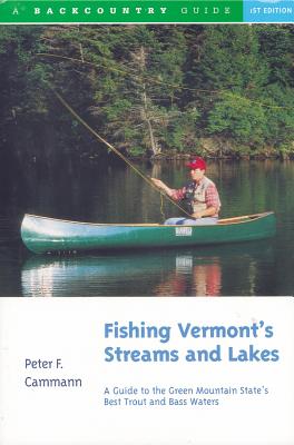 Fishing Vermont's Streams and Lakes: A Guide to the Green Mountain State's Best Trout and Bass Waters - Peter F. Cammann