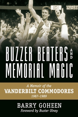Buzzer Beaters and Memorial Magic: A Memoir of the Vanderbilt Commodores, 1987-1989 - Barry Goheen