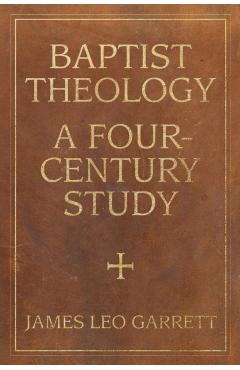 Baptist Theology: A Four-Century Study - James Garrett
