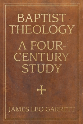 Baptist Theology: A Four-Century Study - James Garrett